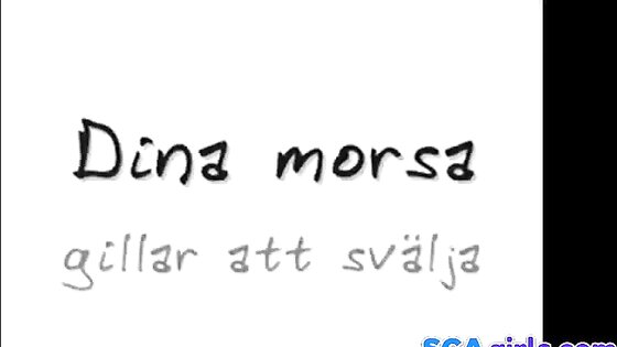 Din morsa gillar att svalja...